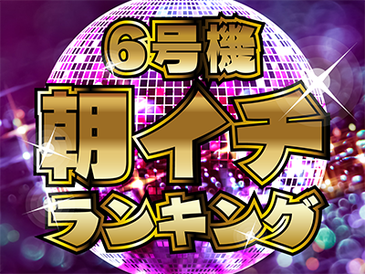 6号機朝イチランキングタイトル