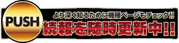 PUSH より深く知るために機種ページもチェック！！　続報を随時更新中！！　