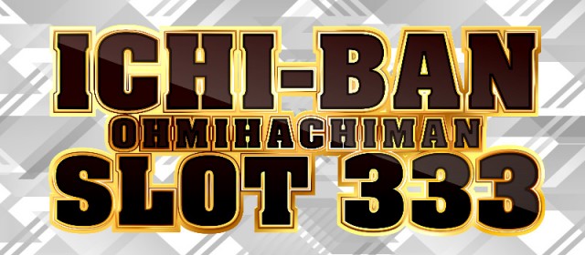 ICHI-BAN近江八幡店 SLOT333の最新情報画像