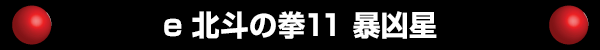 e 北斗の拳11 暴凶星