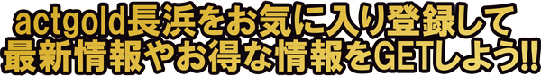 act gold長浜の最新情報画像