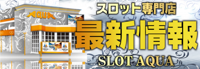 SLOT AQUAの最新情報画像