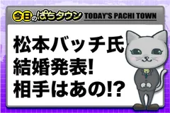 【今日のぱちタウン】松本バッチさん結婚おめでとうございます!!