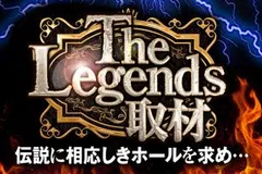 【The Legends取材】伝説に相応しきホールを求め取材班が立ち上がる!!