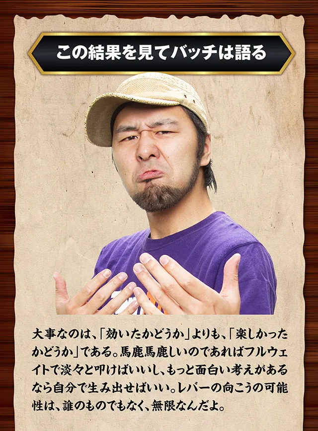 松本バッチは語る。大事なのは効いたかどうかよりも、楽しかったかどうか。馬鹿馬鹿しいのであればフルウェイトで淡々とたたけばいいし、自分でも生み出してもいい。レバーの向こうの可能性は誰のものでもなく、無限なんだよ。