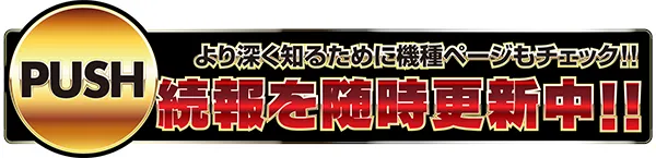 PUSH より深く知るために機種ページもチェック！！　続報を随時更新中！！　