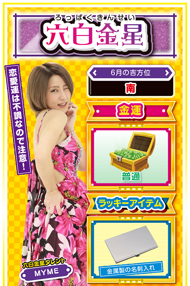 恋愛運は不調なので注意！  ＜6月の吉方位＞ 南  ＜金運＞ 普通（★3）  ＜ラッキーアイテム＞ 金属製の名刺入れ  ＜運勢見出し&文章＞ 運気の波が激しい一週間  冷やし中華ははじまったけど、今週の六白金星は「冷やし中華準備中」ニャ。行動を起こしたくても行動するには時期尚早。運気の波も上下に激しいので、調子に乗らないことが大切。ただし、金運は中吉くらいなので、ストレスが溜まったらホールに直行ニャ！　打ちたい機種が明確なら25日と27日の2日間は大勝ちできるかも？　ちなみに恋愛運は不調なので、彼氏・彼女とのケンカには要注意ニャン♪  ＜ラッキー機種＞ デジハネCRあしたのジョー SLOTバジリスク～甲賀忍法帖～Ⅲ  6/22▲空回りする日 6/23△熟考してから行動しよう 6/24○公私混同に注意 6/25◎仕事に専念すれば結果が出る 6/26○目標に向かって一直線 6/27◎好調維持の1日 6/28○オンとオフを使い分けよう 6/29△計画の変更は明日以降に 6/30○全体の調和を大切に